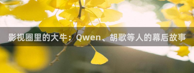 桃子影院免费高清完整版：影视圈里的大牛：Qwen、胡歌等人的幕后故事